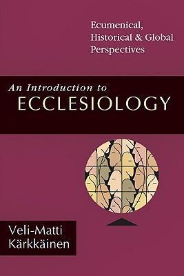 An Introduction to Ecclesiology: Ecumenical, Historical Global Perspectives - Veli-matti Karkkainen
