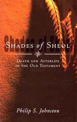 Shades of Sheol: Death and Afterlife in the Old Testament - Philip S. Johnston