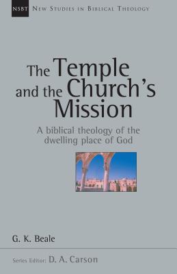 The Temple and the Church's Mission: A Biblical Theology of the Dwelling Place of God - G. K. Beale