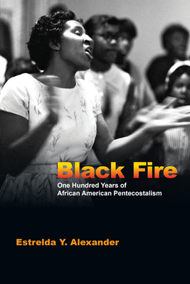 Black Fire: One Hundred Years of African American Pentecostalism - Estrelda Y. Alexander
