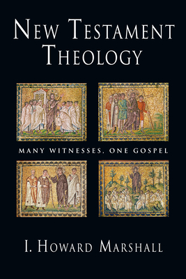 New Testament Theology: Many Witnesses, One Gospel - I. Howard Marshall
