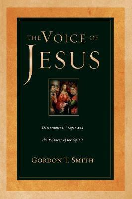 The Voice of Jesus: Discernment, Prayer and the Witness of the Spirit - Gordon T. Smith