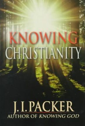 Knowing Christianity: A Manual of Wisdom for Home & Family - J. I. Packer