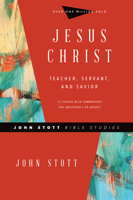 Jesus Christ: Teacher, Servant, and Savior - John Stott
