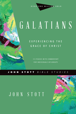 Galatians: Experiencing the Grace of Christ - John Stott