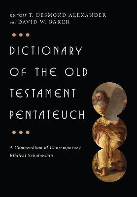 Dictionary of the Old Testament: Pentateuch: A Compendium of Contemporary Biblical Scholarship - T. Desmond Alexander
