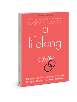 A Lifelong Love: Discovering How Intimacy with God Breathes Passion Into Your Marriage - Gary Thomas