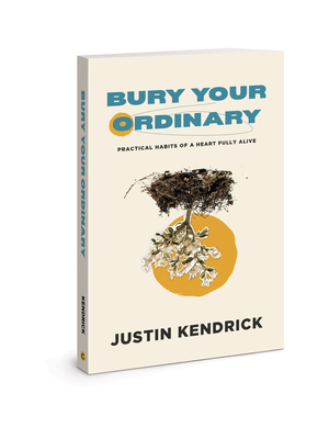 Bury Your Ordinary: Practical Habits of a Heart Fully Alive - Justin Kendrick