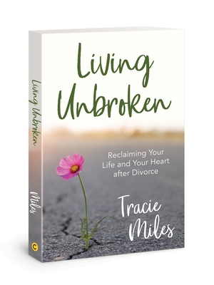Living Unbroken: Reclaiming Your Life and Your Heart After Divorce - Tracie Miles
