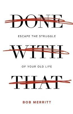 Done with That: Escape the Struggle of Your Old Life - Bob Merritt