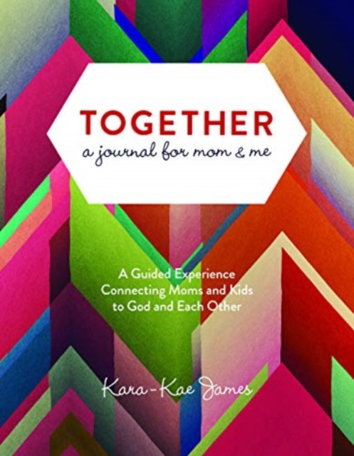 Together, a Journal for Mom & Me: A Guided Experience Connecting Moms and Kids to God and Each Other - Kara-kae James