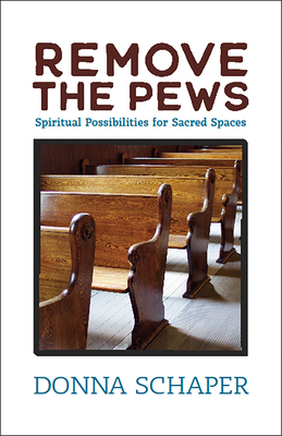 Remove the Pews: Spiritual Possibilities for Sacred Spaces - Donna Schaper
