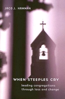 When Steeples Cry: Leading Congregations Through Loss and Change - Jaco J. Hamman