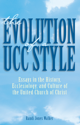 The Evolution of a Ucc Style: History, Ecclesiology, and Culture of the United Church of Christ - Randi J. Walker