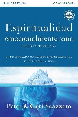Espiritualidad emocionalmente sana - Gu�a de estudio: Es imposible tener madurez espiritual si somos inmaduros emocionalmente - Peter Scazzero
