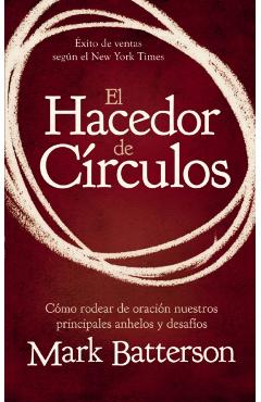 El Hacedor de Crculos: Cmo Rodear de Oracin Nuestros Principales Anhelos Y Desafos - Mark Batterson