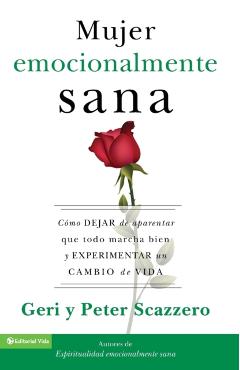 La Mujer Emocionalmente Sana: Cmo Dejar de Aparentar Que Todo Marcha Bien Y Experimentar Un Cambio de Vida = Emotionally Healthy Woman - Geri Scazzero