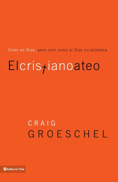 El Cristiano Ateo: Creer En Dios, Pero Vivir Como Si Dios No Existiera = The Christian Atheist - Craig Groeschel