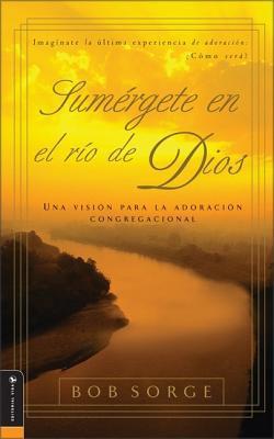 Sumergete en el Rio Dios: Una Vision Para la Adoracion Congregacional - Bob Sorge