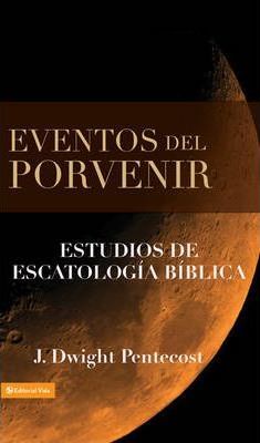Eventos del Porvenir: Estudios de Escatolog�a B�blica - J. Dwight Pentecost
