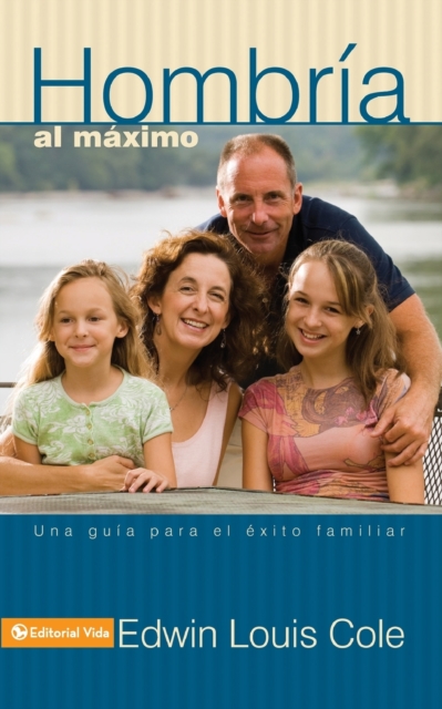 Hombr�a Al M�ximo: Una Gu�a Para El �xito Familiar - Edwin Louis Cole