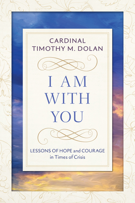 I Am with You: Lessons of Hope and Courage in Times of Crisis - Timothy M. Dolan