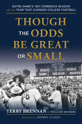 Though the Odds Be Great or Small: Notre Dame's 1957 Comeback Season and the Year That Changed College Football - Terry Brennan