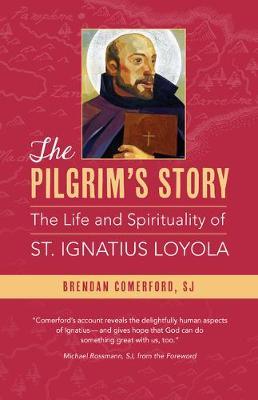 The Pilgrim's Story: The Life and Spirituality of St. Ignatius Loyola - Brendan Comerford