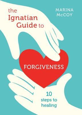 The Ignatian Guide to Forgiveness: Ten Steps to Healing - Marina Berzins Mccoy