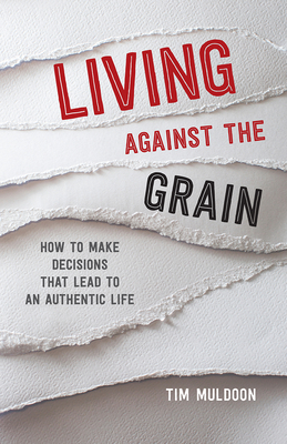 Living Against the Grain: How to Make Decisions That Lead to an Authentic Life - Tim Muldoon