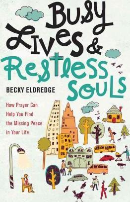 Busy Lives and Restless Souls: How Prayer Can Help You Find the Missing Peace in Your Life - Becky Eldredge
