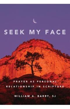 Coperta cărții 'Seek My Face: Prayer as Personal Relationship in Scripture - William A. Barry'