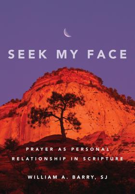 Seek My Face: Prayer as Personal Relationship in Scripture - William A. Barry
