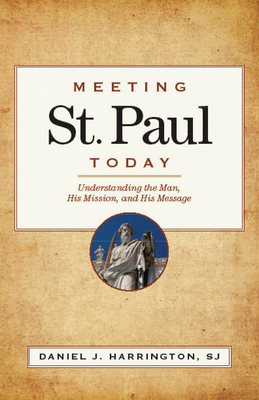 Meeting St. Paul Today: Understanding the Man, His Mission, and His Message - Daniel J. Harrington