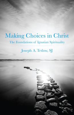 Making Choices in Christ: The Foundations of Ignatian Spirituality - Joseph A. Tetlow