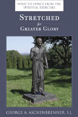 Stretched for Greater Glory: What to Expect from the Spiritual Exercises - George A. Aschenbrenner