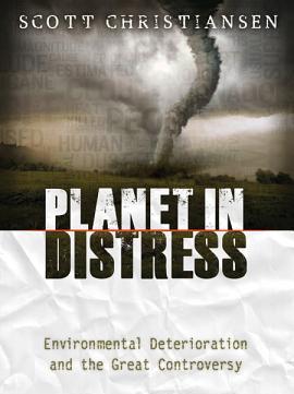 Planet in Distress: Environmental Deterioration and the Great Controversy - Scott Christiansen