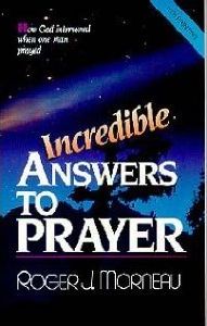 Incredible Answers to Prayer: How God Intervened When One Man Prayed - Roger J. Morneau