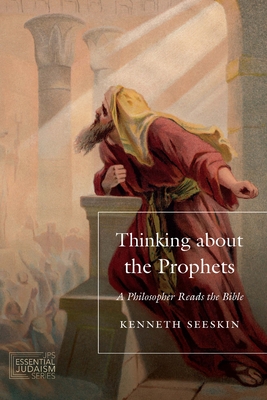 Thinking about the Prophets: A Philosopher Reads the Bible - Kenneth Seeskin