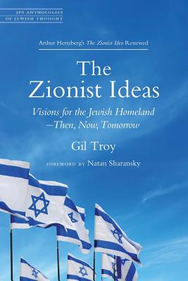 The Zionist Ideas: Visions for the Jewish Homeland--Then, Now, Tomorrow - Gil Troy