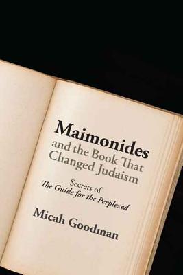 Maimonides and the Book That Changed Judaism: Secrets of the Guide for the Perplexed - Micah Goodman