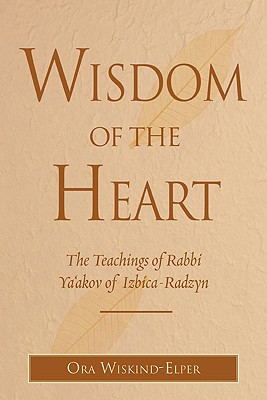 Wisdom of the Heart: The Teachings of Rabbi Ya'akov of Izbica-Radzyn - Ora Wiskind-elper