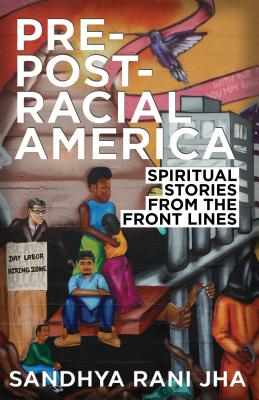 Pre-Post-Racial America: Spiritual Stories from the Front Lines - Sandhya Rani Jha