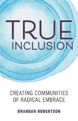 True Inclusion: Creating Communities of Radical Embrace - Brandan Robertson