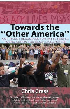 Coperta cărții 'Towards the Other America: Anti-Racist Resources for White People Taking Action for Black Lives Matter - Chris Crass'