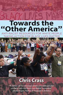 Towards the Other America: Anti-Racist Resources for White People Taking Action for Black Lives Matter - Chris Crass