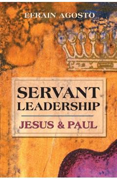 Servant Leadership: Jesus and Paul - Efrain Agosto