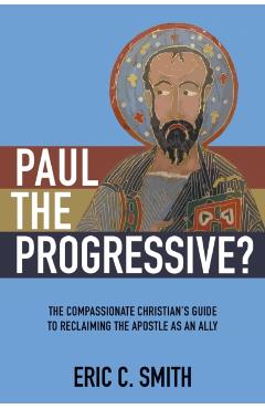 Paul the Progressive?: The Compassionate Christian's Guide to Reclaiming the Apostle as an Ally - Eric C. Smith