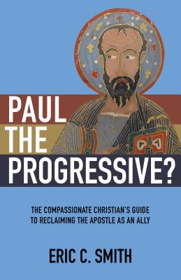 Paul the Progressive?: The Compassionate Christian's Guide to Reclaiming the Apostle as an Ally - Eric C. Smith