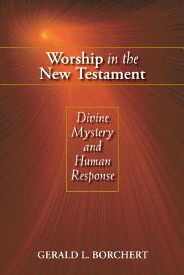 Worship in the New Testament: Divine Mystery and Human Response - Gerald L. Borchert